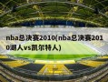 nba总决赛2010(nba总决赛2010湖人vs凯尔特人)