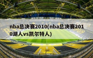 nba总决赛2010(nba总决赛2010湖人vs凯尔特人)