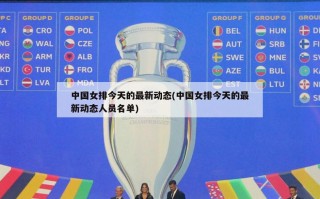 中国女排今天的最新动态(中国女排今天的最新动态人员名单)