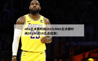 nba总决赛时间2019(NBA总决赛时间20236月10几点结束)