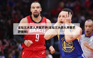 足坛三大恶人齐聚巴萨(足坛三大恶人齐聚巴萨视频)