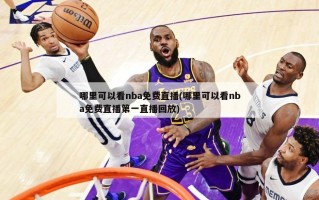 哪里可以看nba免费直播(哪里可以看nba免费直播第一直播回放)