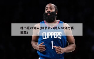 林书豪vs湖人(林书豪vs湖人38分比赛回放)