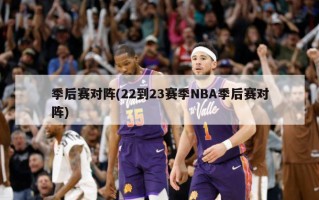 季后赛对阵(22到23赛季NBA季后赛对阵)