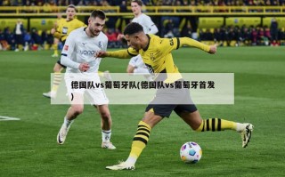 德国队vs葡萄牙队(德国队vs葡萄牙首发)