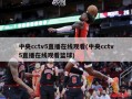 中央cctv5直播在线观看(中央cctv5直播在线观看篮球)