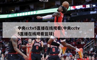 中央cctv5直播在线观看(中央cctv5直播在线观看篮球)
