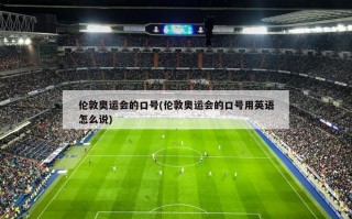 伦敦奥运会的口号(伦敦奥运会的口号用英语怎么说)