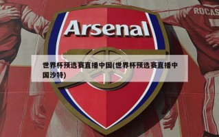 世界杯预选赛直播中国(世界杯预选赛直播中国沙特)