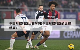 中国对叙利亚比赛时间(中国对叙利亚的比赛结果)