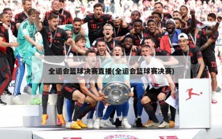 全运会篮球决赛直播(全运会篮球赛决赛)
