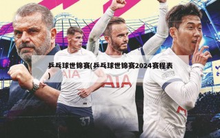 乒乓球世锦赛(乒乓球世锦赛2024赛程表)
