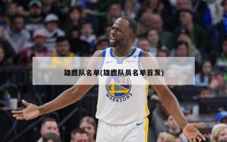 雄鹿队名单(雄鹿队员名单首发)