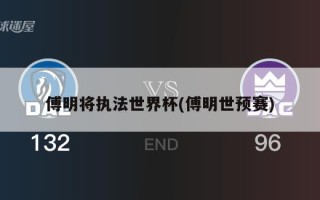 傅明将执法世界杯(傅明世预赛)