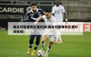 国足对菲律宾比赛时间(国足对菲律宾比赛时间安排)
