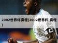 2002世界杯赛程(2002世界杯 赛程)