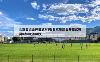 北京奥运会开幕式时间(北京奥运会开幕式时间8点08分08秒)