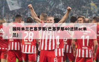 国际米兰巴塞罗那(巴塞罗那40逆转ac米兰)