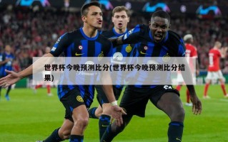 世界杯今晚预测比分(世界杯今晚预测比分结果)